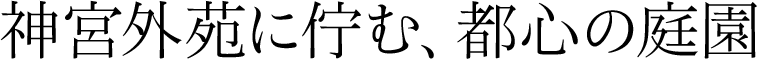 神宮外苑に佇む、都心の庭園